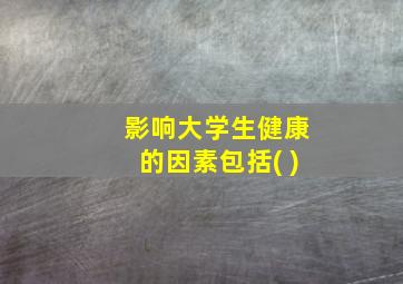 影响大学生健康的因素包括( )